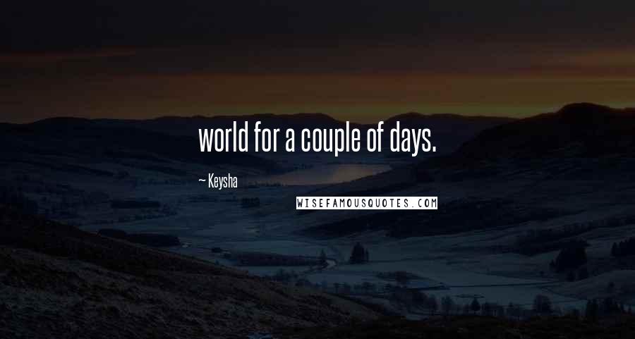 Keysha Quotes: world for a couple of days.