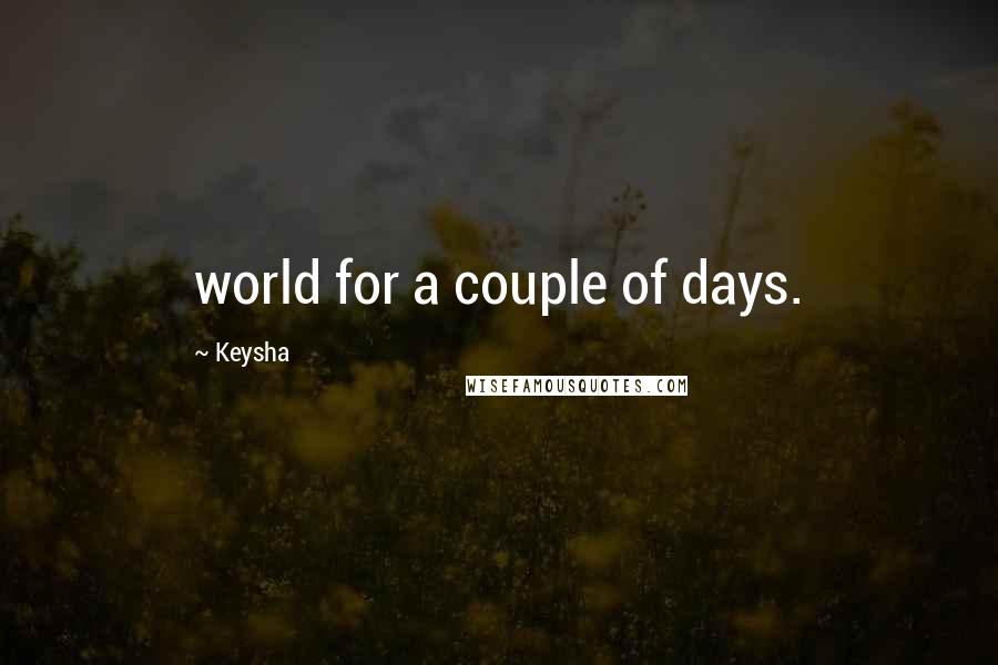 Keysha Quotes: world for a couple of days.