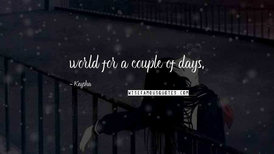 Keysha Quotes: world for a couple of days.