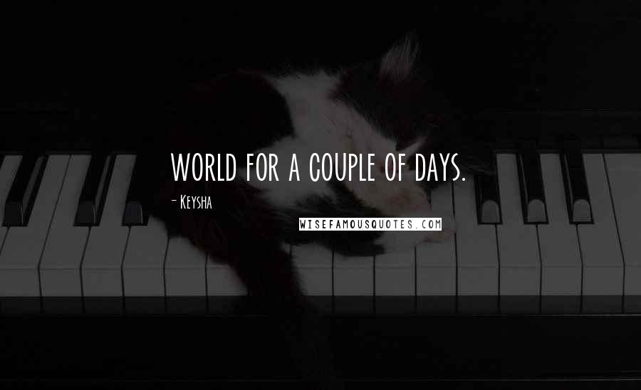 Keysha Quotes: world for a couple of days.