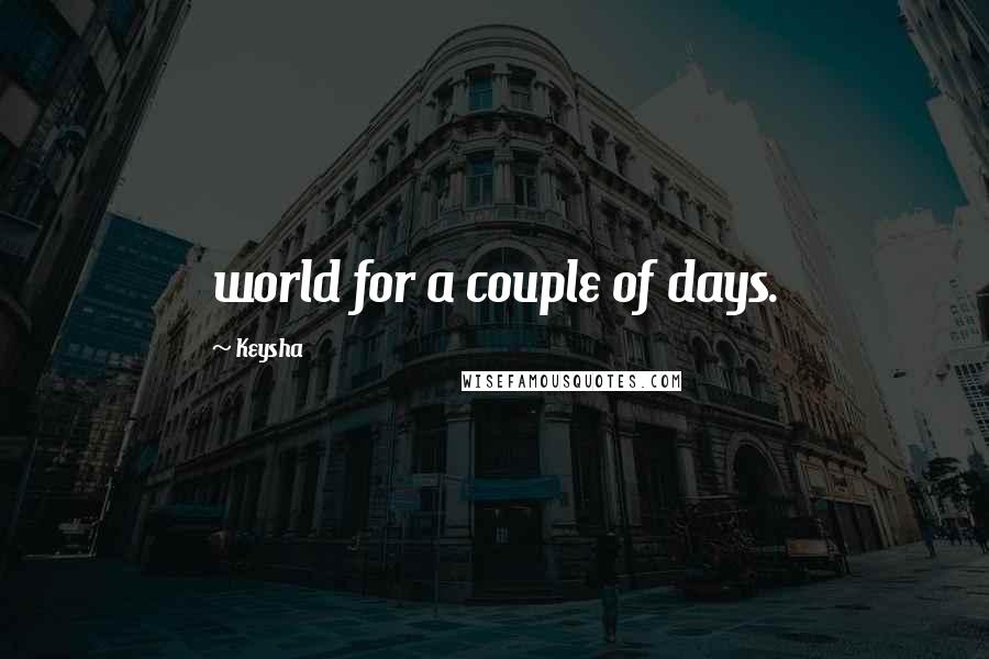 Keysha Quotes: world for a couple of days.