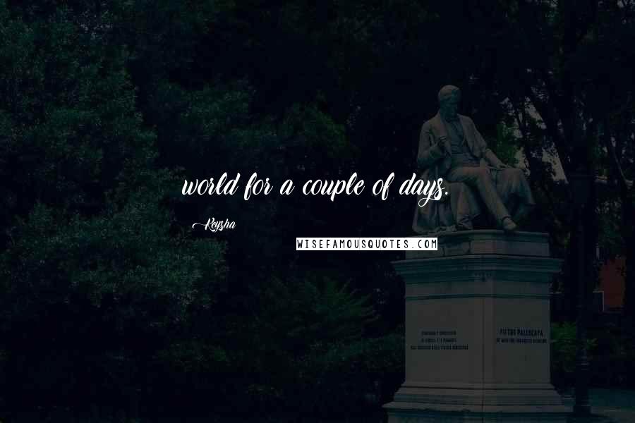 Keysha Quotes: world for a couple of days.