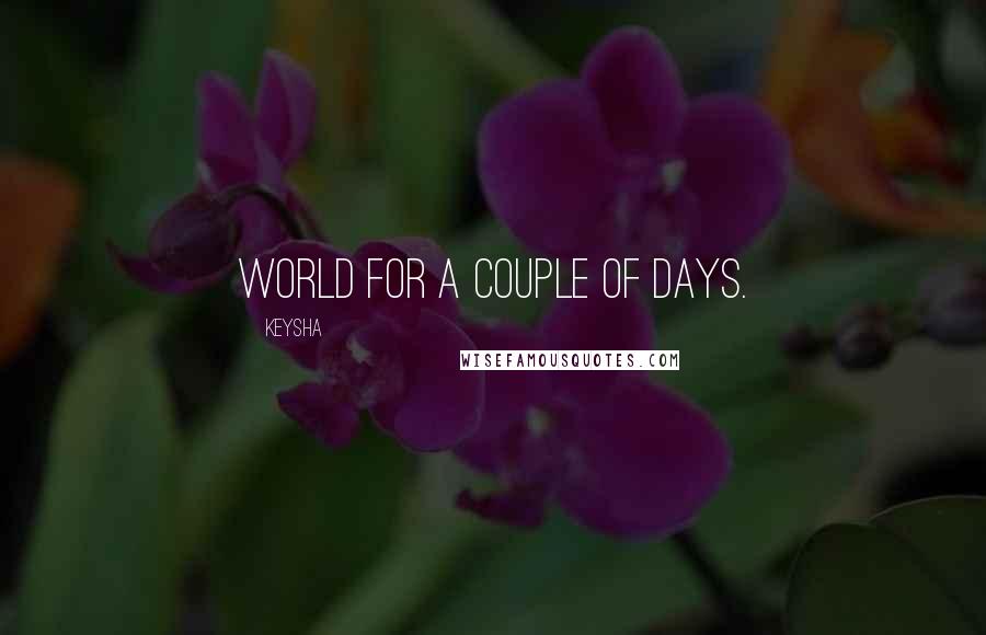 Keysha Quotes: world for a couple of days.