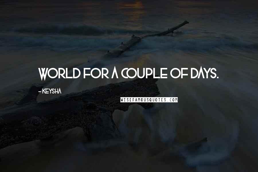 Keysha Quotes: world for a couple of days.