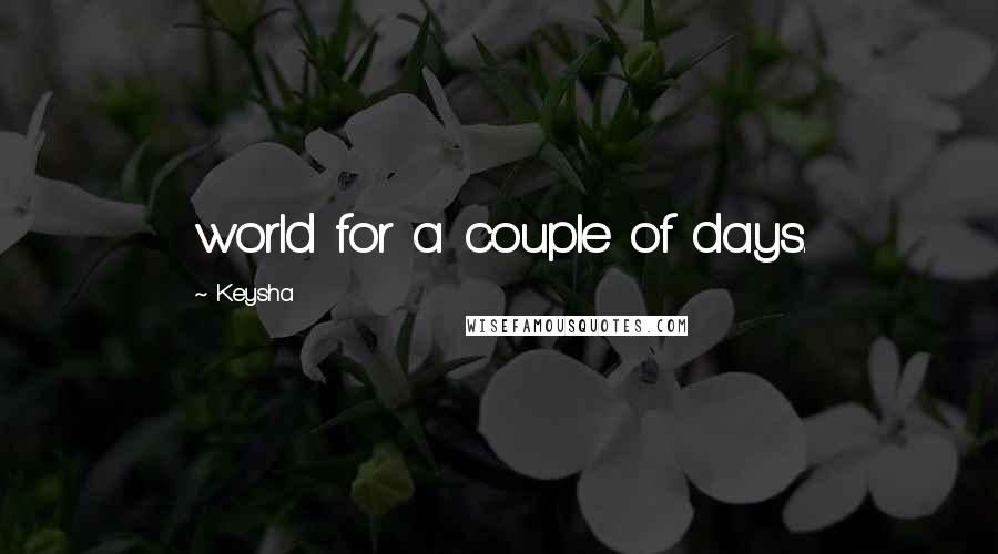 Keysha Quotes: world for a couple of days.