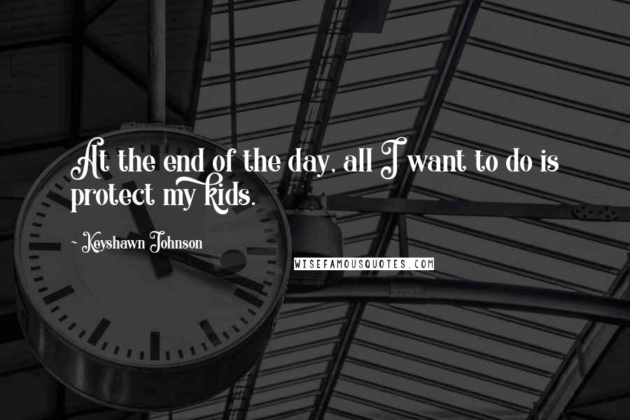 Keyshawn Johnson Quotes: At the end of the day, all I want to do is protect my kids.