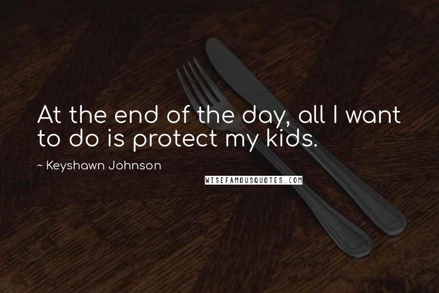 Keyshawn Johnson Quotes: At the end of the day, all I want to do is protect my kids.