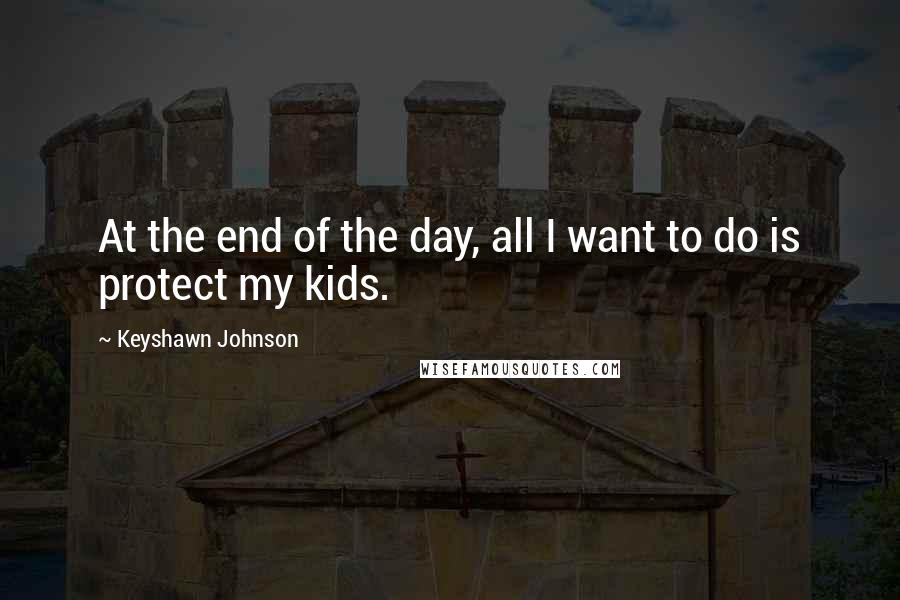 Keyshawn Johnson Quotes: At the end of the day, all I want to do is protect my kids.