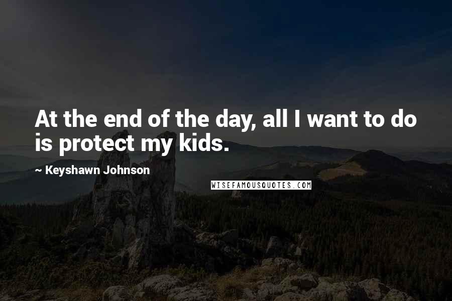 Keyshawn Johnson Quotes: At the end of the day, all I want to do is protect my kids.