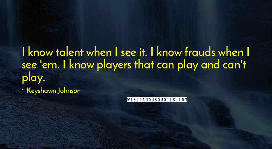 Keyshawn Johnson Quotes: I know talent when I see it. I know frauds when I see 'em. I know players that can play and can't play.