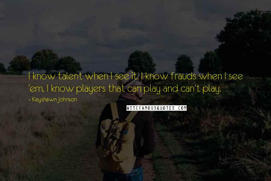 Keyshawn Johnson Quotes: I know talent when I see it. I know frauds when I see 'em. I know players that can play and can't play.