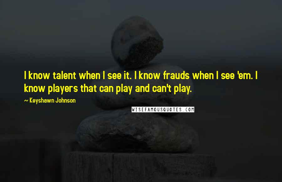 Keyshawn Johnson Quotes: I know talent when I see it. I know frauds when I see 'em. I know players that can play and can't play.