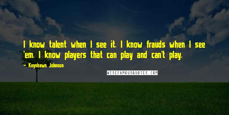 Keyshawn Johnson Quotes: I know talent when I see it. I know frauds when I see 'em. I know players that can play and can't play.