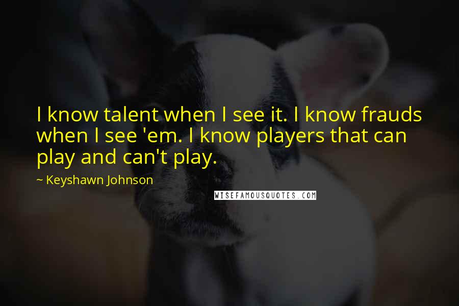 Keyshawn Johnson Quotes: I know talent when I see it. I know frauds when I see 'em. I know players that can play and can't play.