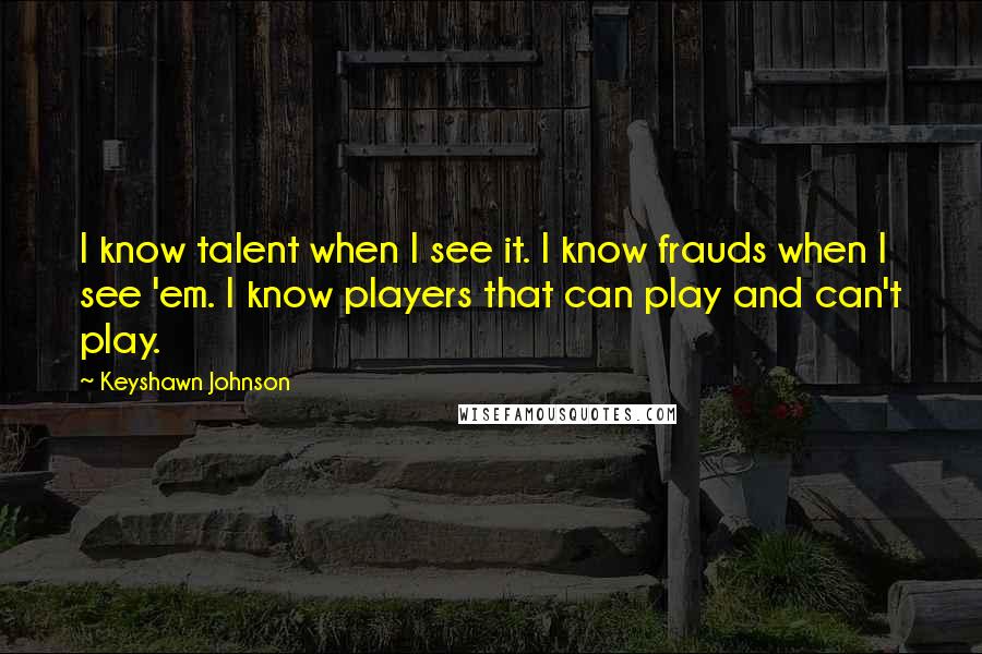 Keyshawn Johnson Quotes: I know talent when I see it. I know frauds when I see 'em. I know players that can play and can't play.