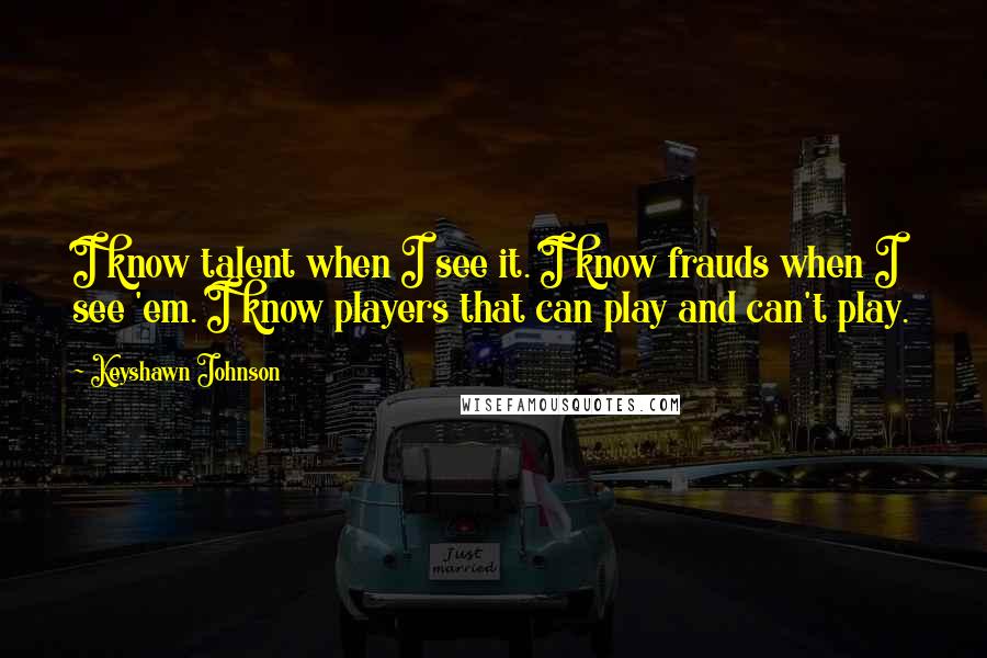 Keyshawn Johnson Quotes: I know talent when I see it. I know frauds when I see 'em. I know players that can play and can't play.