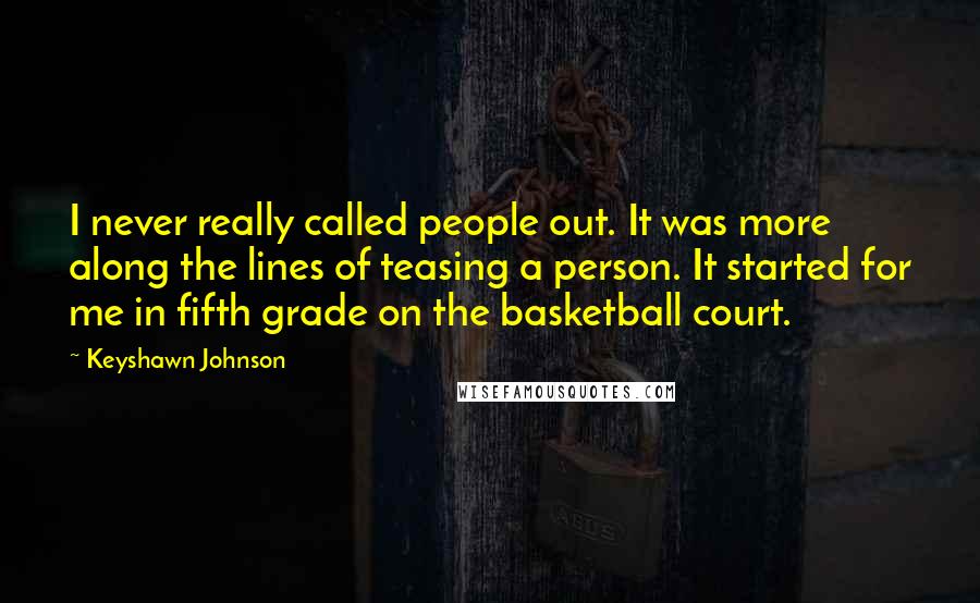 Keyshawn Johnson Quotes: I never really called people out. It was more along the lines of teasing a person. It started for me in fifth grade on the basketball court.