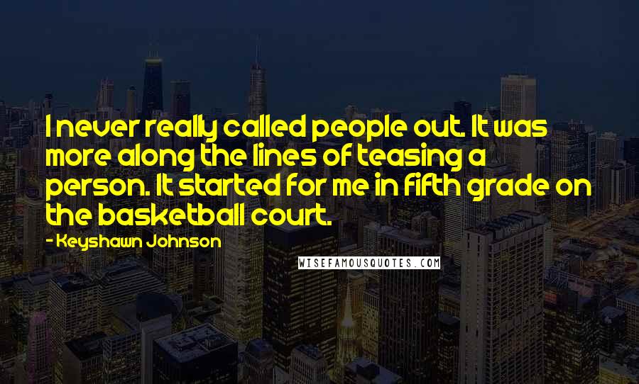 Keyshawn Johnson Quotes: I never really called people out. It was more along the lines of teasing a person. It started for me in fifth grade on the basketball court.