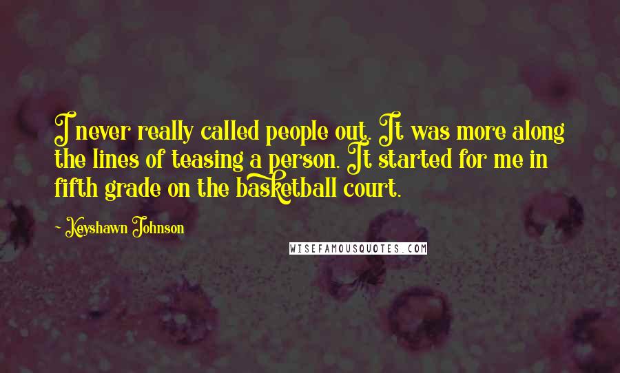 Keyshawn Johnson Quotes: I never really called people out. It was more along the lines of teasing a person. It started for me in fifth grade on the basketball court.