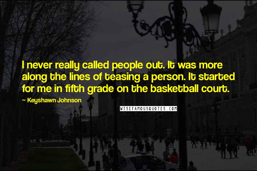 Keyshawn Johnson Quotes: I never really called people out. It was more along the lines of teasing a person. It started for me in fifth grade on the basketball court.