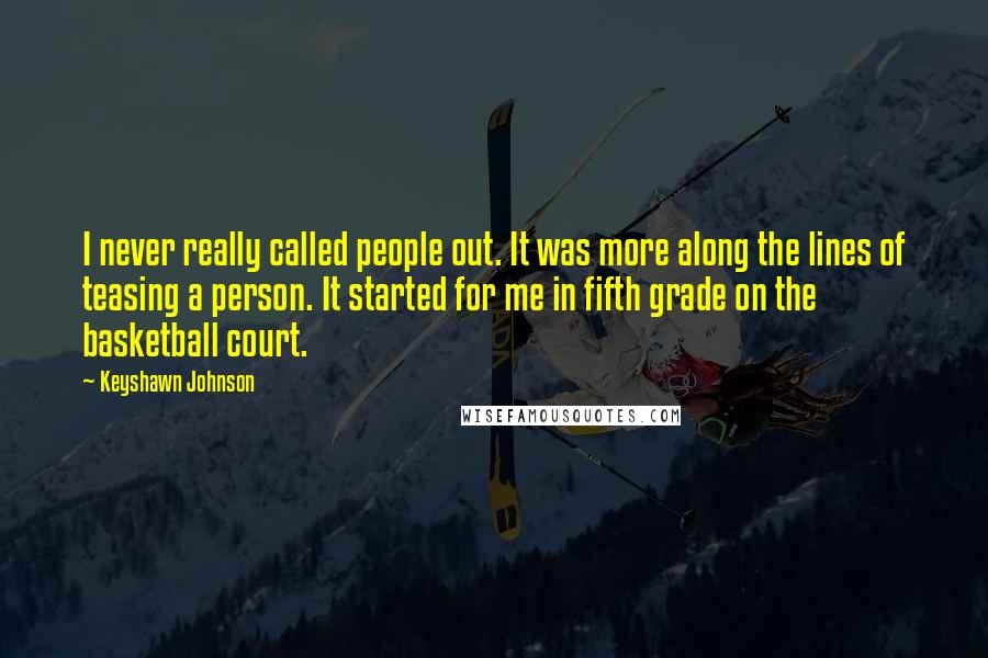 Keyshawn Johnson Quotes: I never really called people out. It was more along the lines of teasing a person. It started for me in fifth grade on the basketball court.