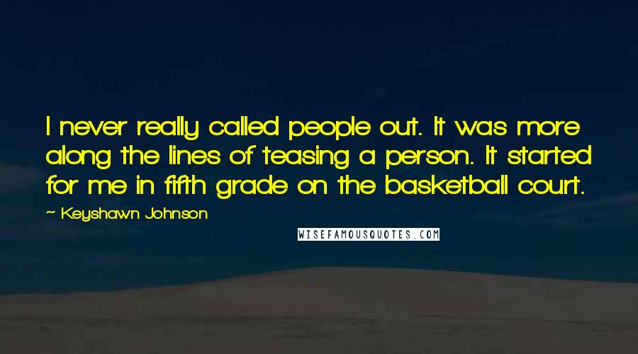 Keyshawn Johnson Quotes: I never really called people out. It was more along the lines of teasing a person. It started for me in fifth grade on the basketball court.