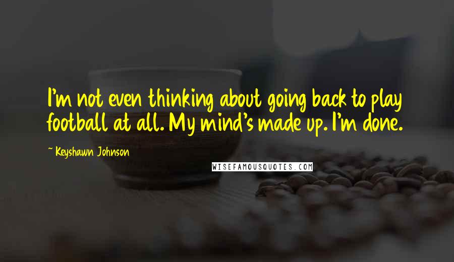 Keyshawn Johnson Quotes: I'm not even thinking about going back to play football at all. My mind's made up. I'm done.