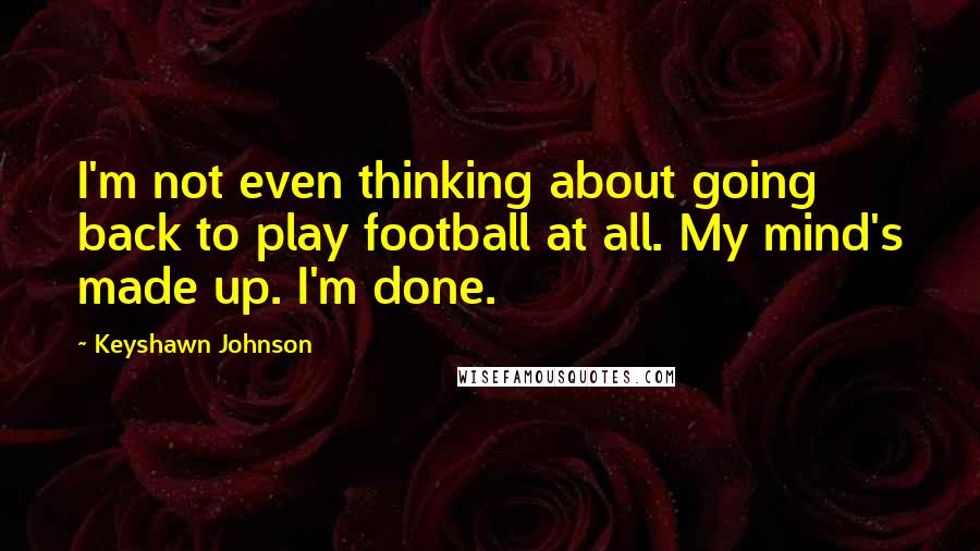 Keyshawn Johnson Quotes: I'm not even thinking about going back to play football at all. My mind's made up. I'm done.