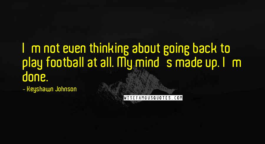 Keyshawn Johnson Quotes: I'm not even thinking about going back to play football at all. My mind's made up. I'm done.