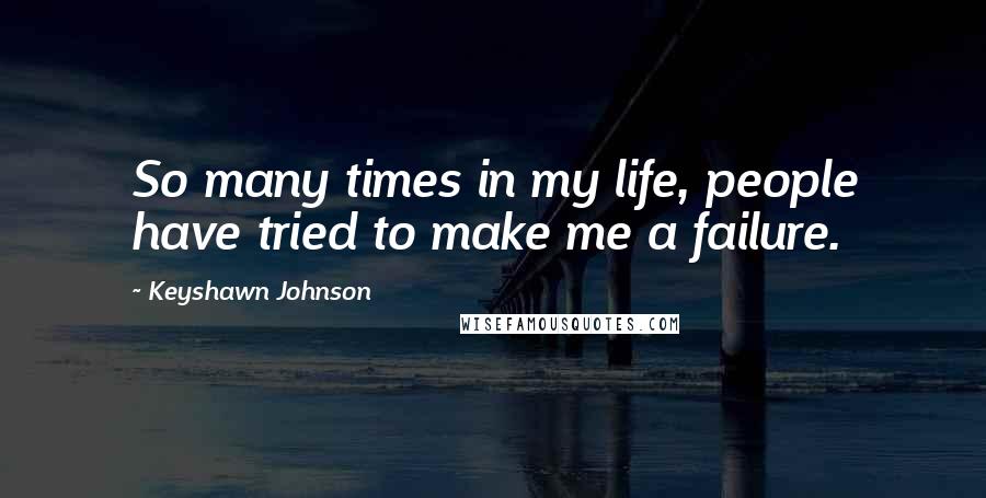 Keyshawn Johnson Quotes: So many times in my life, people have tried to make me a failure.