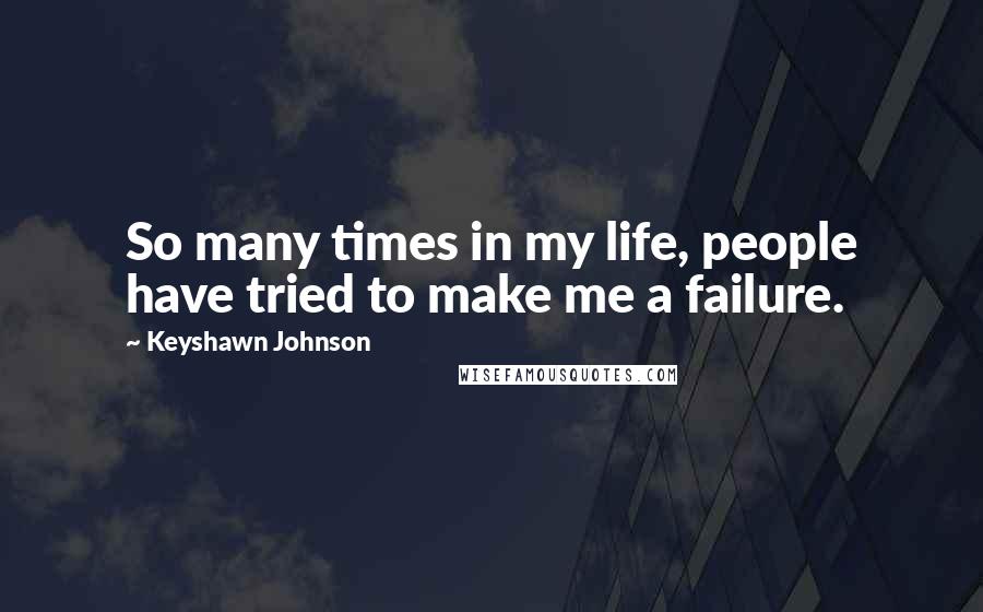 Keyshawn Johnson Quotes: So many times in my life, people have tried to make me a failure.