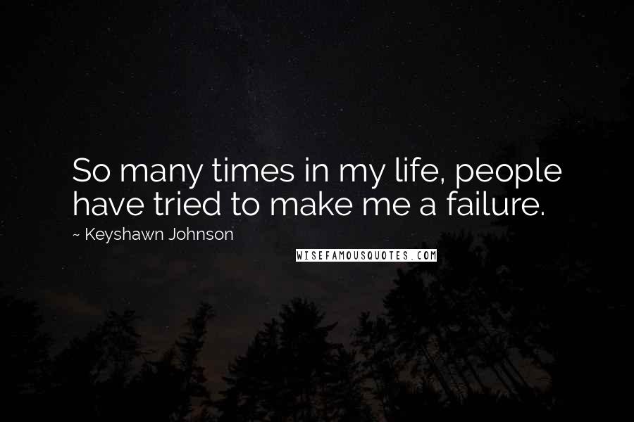 Keyshawn Johnson Quotes: So many times in my life, people have tried to make me a failure.