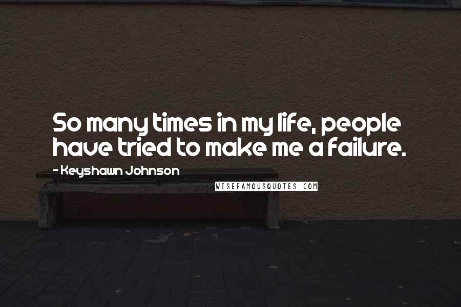 Keyshawn Johnson Quotes: So many times in my life, people have tried to make me a failure.