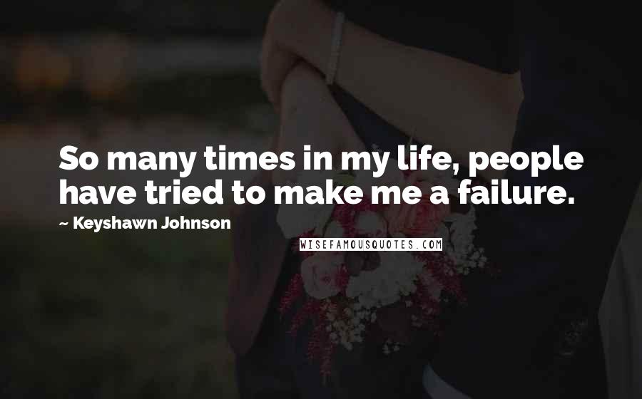 Keyshawn Johnson Quotes: So many times in my life, people have tried to make me a failure.