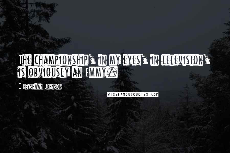 Keyshawn Johnson Quotes: The championship, in my eyes, in television, is obviously an Emmy.