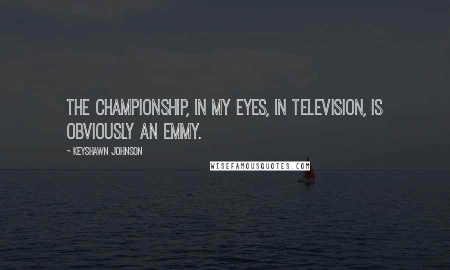 Keyshawn Johnson Quotes: The championship, in my eyes, in television, is obviously an Emmy.