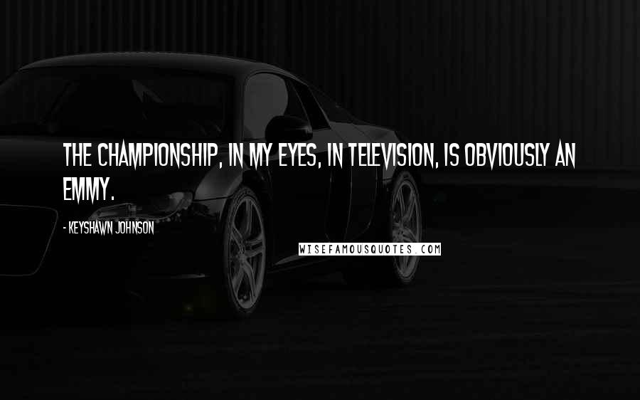 Keyshawn Johnson Quotes: The championship, in my eyes, in television, is obviously an Emmy.