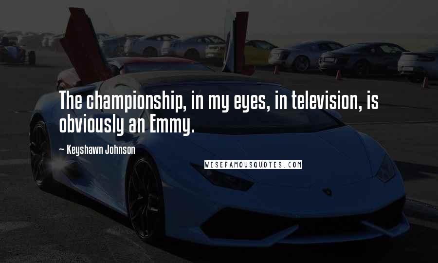 Keyshawn Johnson Quotes: The championship, in my eyes, in television, is obviously an Emmy.