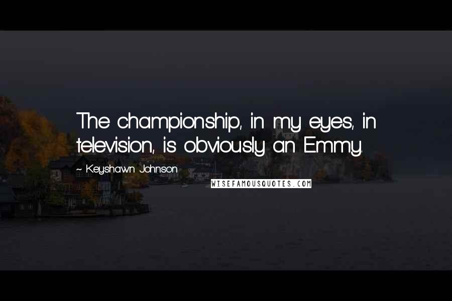 Keyshawn Johnson Quotes: The championship, in my eyes, in television, is obviously an Emmy.