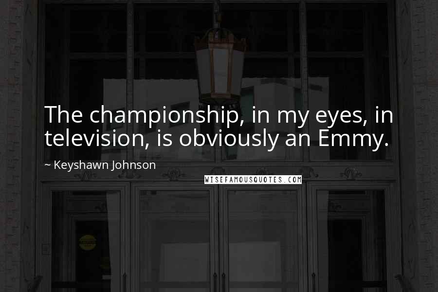 Keyshawn Johnson Quotes: The championship, in my eyes, in television, is obviously an Emmy.