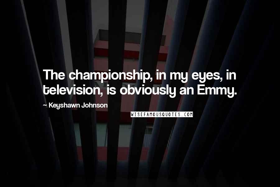 Keyshawn Johnson Quotes: The championship, in my eyes, in television, is obviously an Emmy.