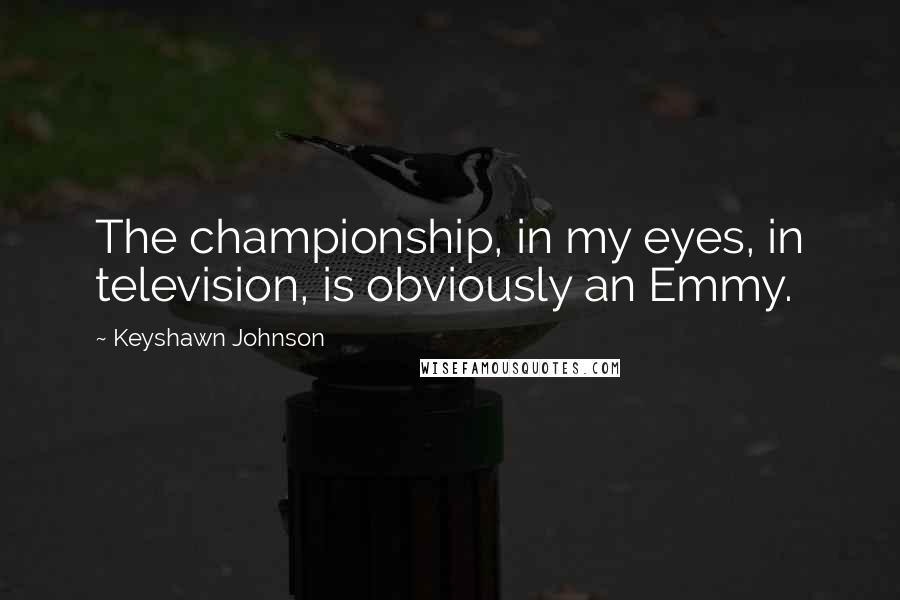 Keyshawn Johnson Quotes: The championship, in my eyes, in television, is obviously an Emmy.
