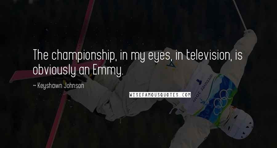 Keyshawn Johnson Quotes: The championship, in my eyes, in television, is obviously an Emmy.