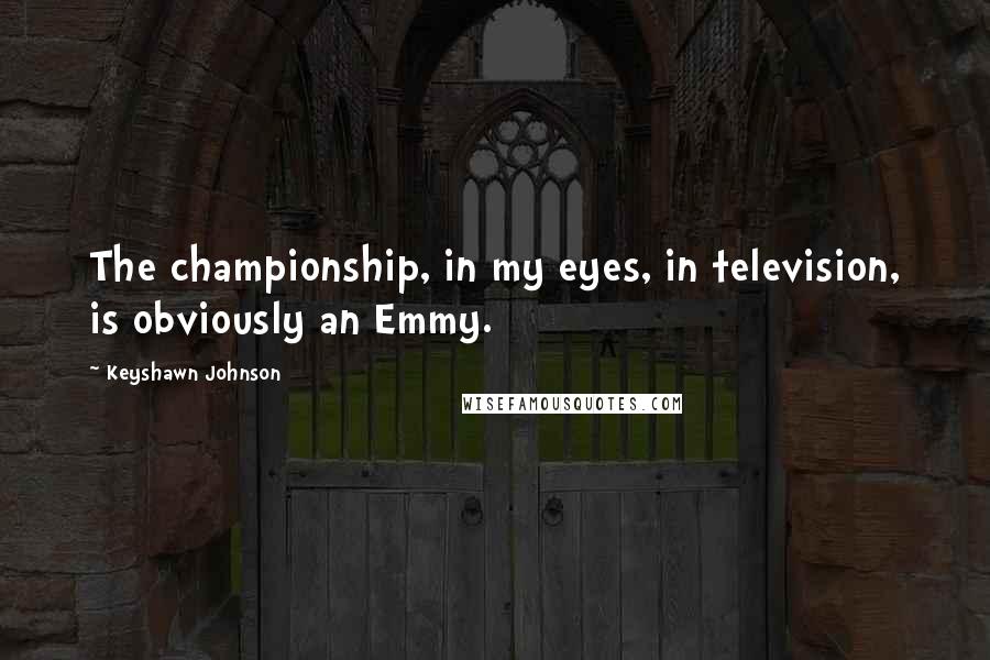 Keyshawn Johnson Quotes: The championship, in my eyes, in television, is obviously an Emmy.