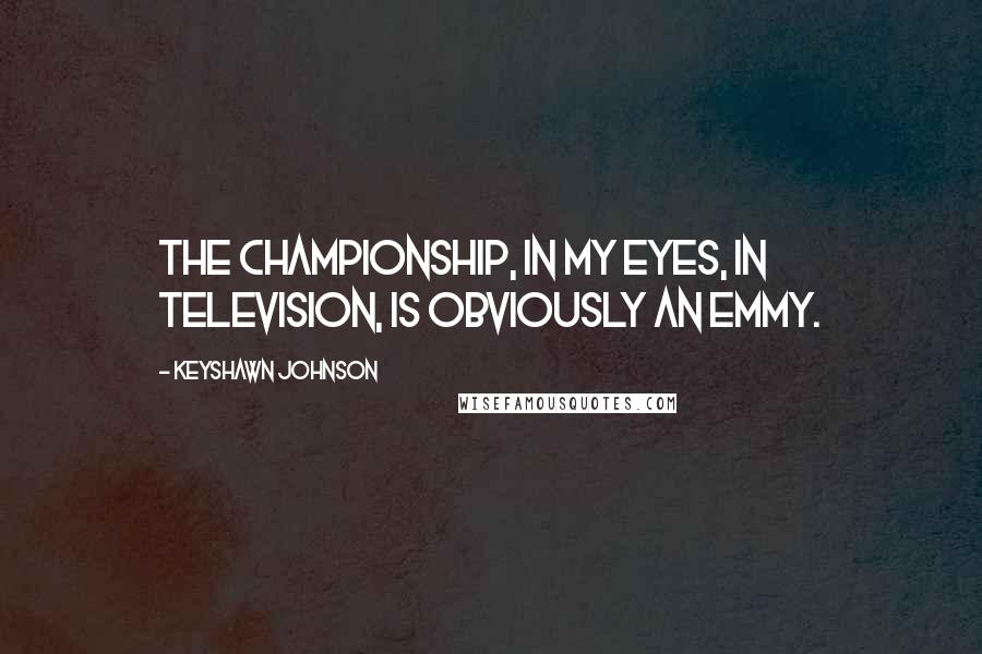 Keyshawn Johnson Quotes: The championship, in my eyes, in television, is obviously an Emmy.