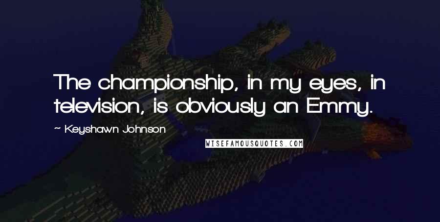 Keyshawn Johnson Quotes: The championship, in my eyes, in television, is obviously an Emmy.