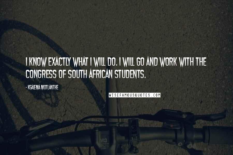 Kgalema Motlanthe Quotes: I know exactly what I will do. I will go and work with the Congress of South African Students.