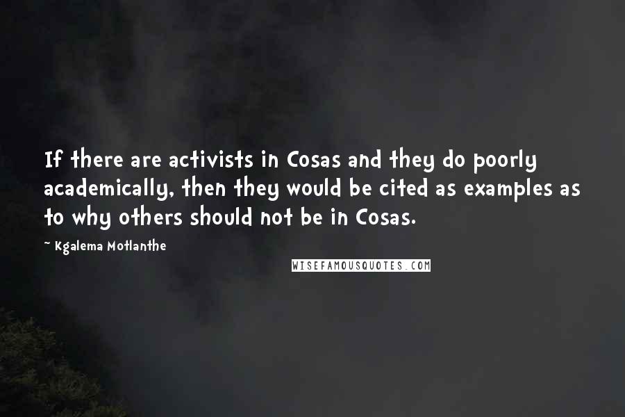 Kgalema Motlanthe Quotes: If there are activists in Cosas and they do poorly academically, then they would be cited as examples as to why others should not be in Cosas.