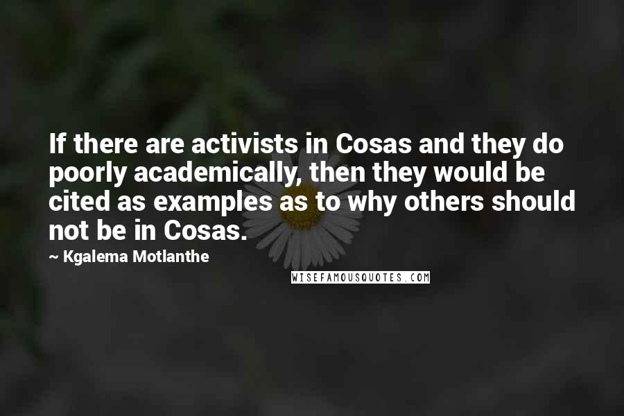 Kgalema Motlanthe Quotes: If there are activists in Cosas and they do poorly academically, then they would be cited as examples as to why others should not be in Cosas.