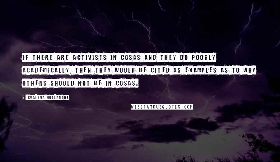 Kgalema Motlanthe Quotes: If there are activists in Cosas and they do poorly academically, then they would be cited as examples as to why others should not be in Cosas.